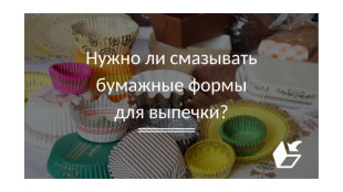 Нужно ли смазывать бумажные формы для выпечки?