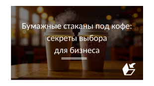 Бумажные стаканы под кофе: секреты выбора для бизнеса