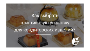 Как выбрать пластиковую упаковку для кондитерских изделий?