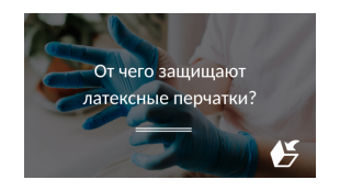 От чего защищают латексные перчатки?