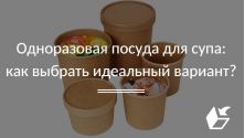 Одноразовая посуда для супа: как выбрать идеальный вариант?