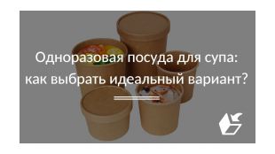 Одноразовая посуда для супа: как выбрать идеальный вариант?