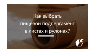 Как выбрать пищевой подпергамент в листах и рулонах?