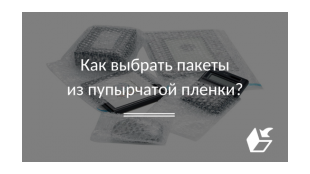 Как выбрать пакеты из пупырчатой пленки?