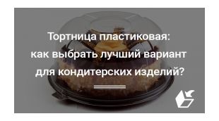 Тортница пластиковая: как выбрать лучший вариант для кондитерских изделий