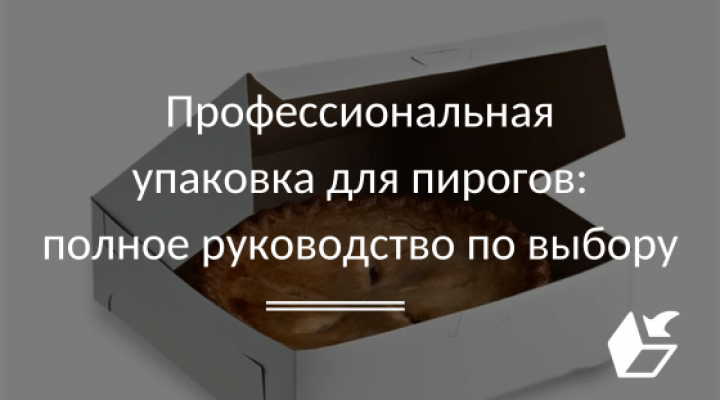 Профессиональная упаковка для пирогов: полное руководство по выбору