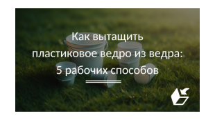 Как вытащить пластиковое ведро из ведра: 5 рабочих способов